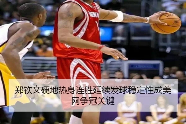 郑钦文硬地热身连胜延续发球稳定性成美网争冠关键